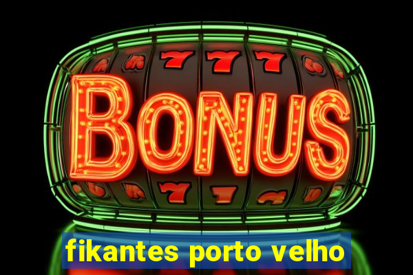 fikantes porto velho